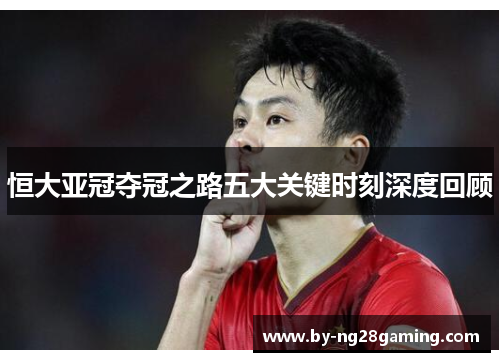 恒大亚冠夺冠之路五大关键时刻深度回顾