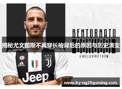 揭秘尤文图斯不再穿长袖背后的原因与历史演变