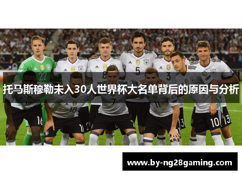 托马斯穆勒未入30人世界杯大名单背后的原因与分析