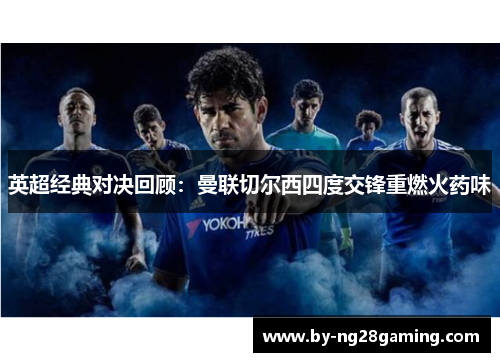 英超经典对决回顾：曼联切尔西四度交锋重燃火药味