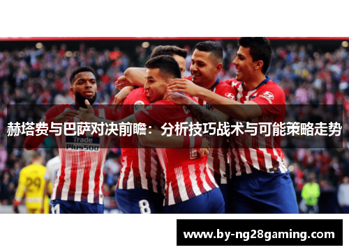 赫塔费与巴萨对决前瞻：分析技巧战术与可能策略走势