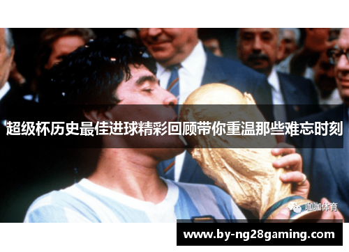 超级杯历史最佳进球精彩回顾带你重温那些难忘时刻