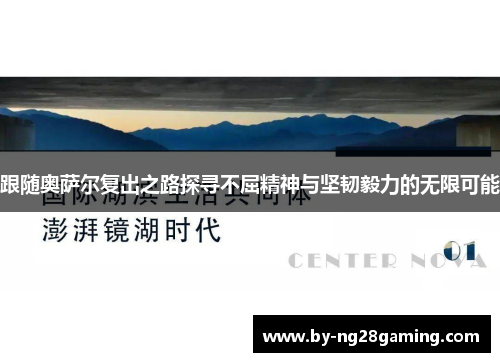 跟随奥萨尔复出之路探寻不屈精神与坚韧毅力的无限可能