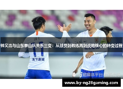 钟义浩与山东泰山队关系三变：从球员到教练再到战略核心的转变过程