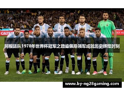 阿根廷队1978年世界杯冠军之路肯佩斯领军成就历史辉煌时刻