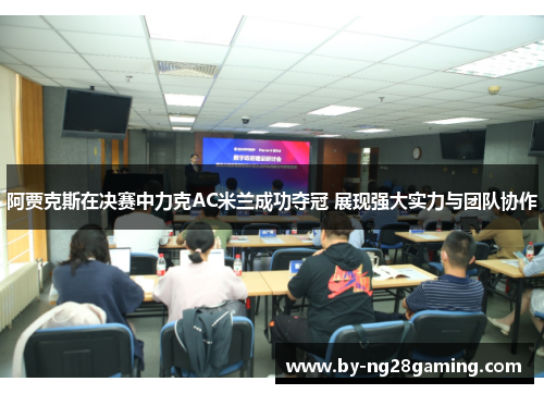 阿贾克斯在决赛中力克AC米兰成功夺冠 展现强大实力与团队协作