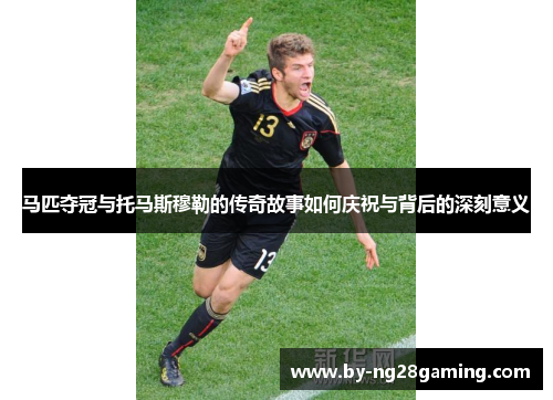 马匹夺冠与托马斯穆勒的传奇故事如何庆祝与背后的深刻意义 马匹夺冠与托马斯穆勒的传奇故事如何庆祝与背后的深刻意义