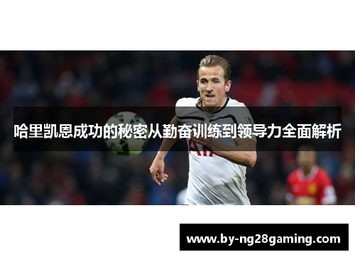 哈里凯恩成功的秘密从勤奋训练到领导力全面解析