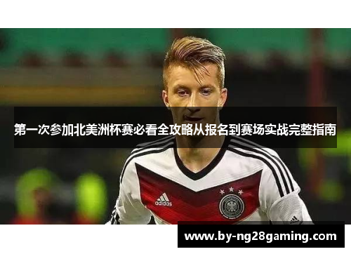 第一次参加北美洲杯赛必看全攻略从报名到赛场实战完整指南