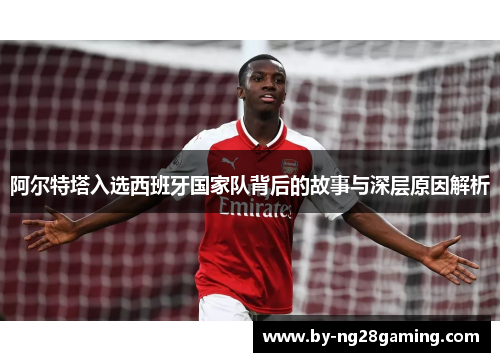 阿尔特塔入选西班牙国家队背后的故事与深层原因解析