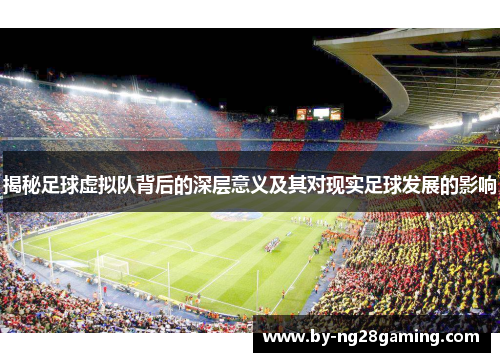揭秘足球虚拟队背后的深层意义及其对现实足球发展的影响