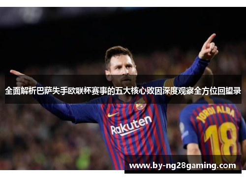 全面解析巴萨失手欧联杯赛事的五大核心败因深度观察全方位回望录