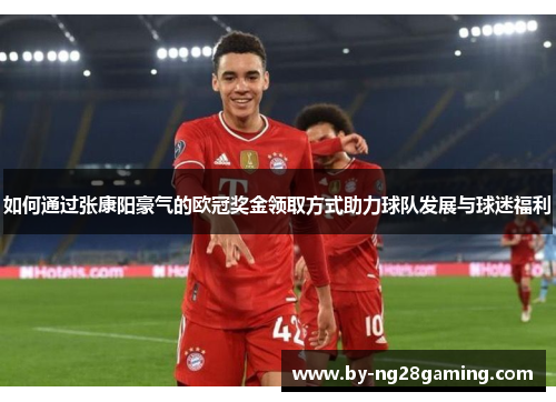 如何通过张康阳豪气的欧冠奖金领取方式助力球队发展与球迷福利