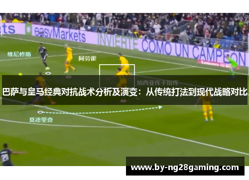 巴萨与皇马经典对抗战术分析及演变：从传统打法到现代战略对比