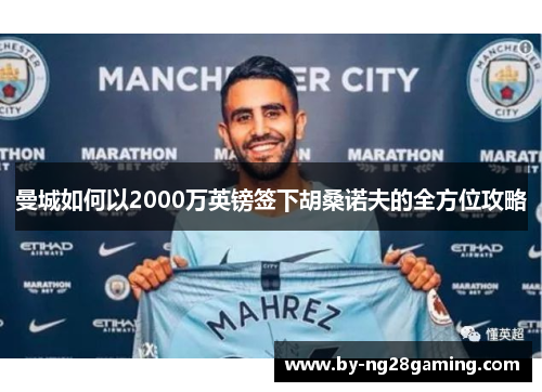 曼城如何以2000万英镑签下胡桑诺夫的全方位攻略