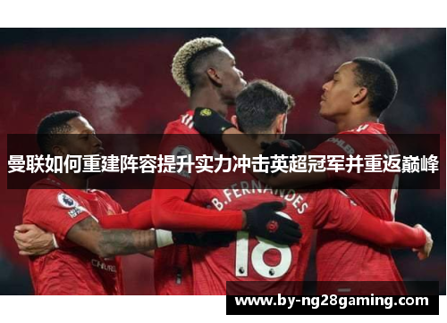 曼联如何重建阵容提升实力冲击英超冠军并重返巅峰