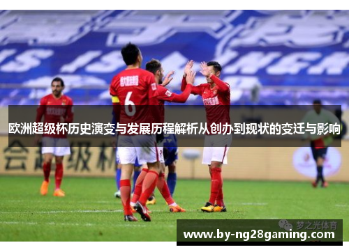 欧洲超级杯历史演变与发展历程解析从创办到现状的变迁与影响