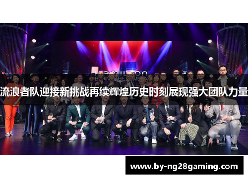 流浪者队迎接新挑战再续辉煌历史时刻展现强大团队力量 流浪者队迎接新挑战再续辉煌历史时刻展现强大团队力量