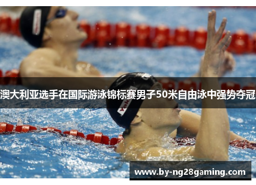 澳大利亚选手在国际游泳锦标赛男子50米自由泳中强势夺冠