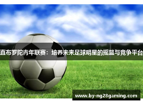 直布罗陀青年联赛：培养未来足球明星的摇篮与竞争平台