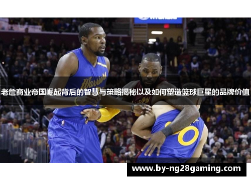 老詹商业帝国崛起背后的智慧与策略揭秘以及如何塑造篮球巨星的品牌价值