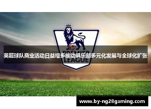 英超球队商业活动日益增多推动俱乐部多元化发展与全球化扩张