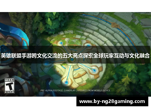 英雄联盟手游跨文化交流的五大亮点探索全球玩家互动与文化融合