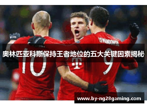 奥林匹亚科斯保持王者地位的五大关键因素揭秘