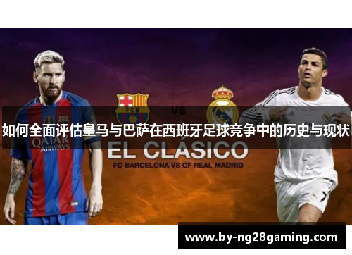 如何全面评估皇马与巴萨在西班牙足球竞争中的历史与现状