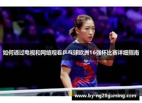 如何通过电视和网络观看乒乓球欧洲16强杯比赛详细指南 如何通过电视和网络观看乒乓球欧洲16强杯比赛详细指南