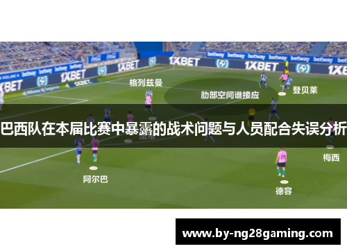 巴西队在本届比赛中暴露的战术问题与人员配合失误分析