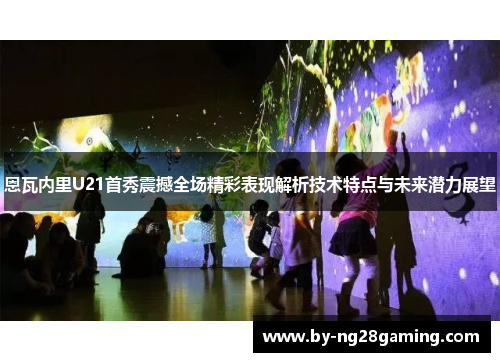 恩瓦内里U21首秀震撼全场精彩表现解析技术特点与未来潜力展望