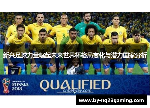 新兴足球力量崛起未来世界杯格局变化与潜力国家分析