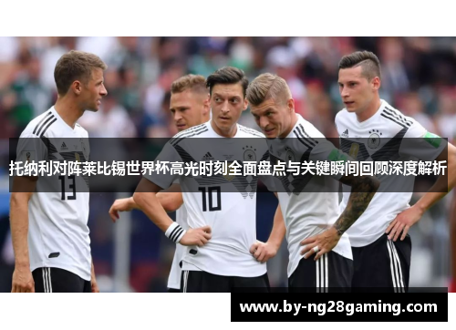 托纳利对阵莱比锡世界杯高光时刻全面盘点与关键瞬间回顾深度解析