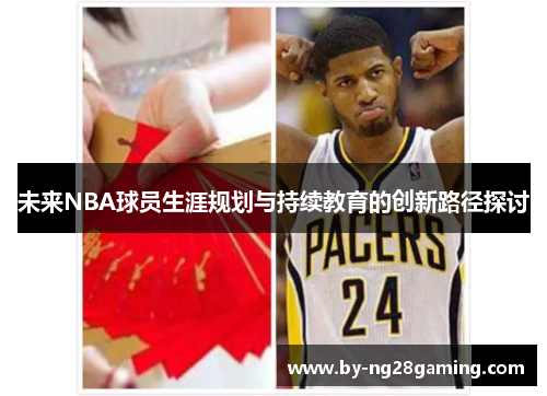未来NBA球员生涯规划与持续教育的创新路径探讨