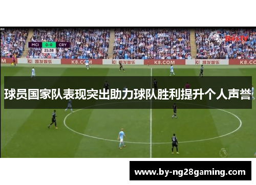 球员国家队表现突出助力球队胜利提升个人声誉