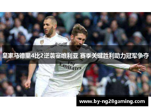 皇家马德里4比2逆袭塞维利亚 赛季关键胜利助力冠军争夺