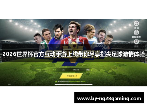 2026世界杯官方互动手游上线带你尽享指尖足球激情体验 2026世界杯官方互动手游上线带你尽享指尖足球激情体验
