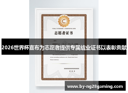 2026世界杯宣布为志愿者提供专属结业证书以表彰贡献
