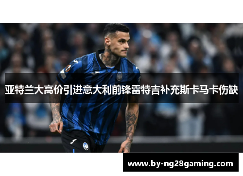 亚特兰大高价引进意大利前锋雷特吉补充斯卡马卡伤缺