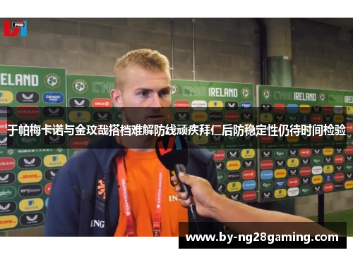 于帕梅卡诺与金玟哉搭档难解防线顽疾拜仁后防稳定性仍待时间检验