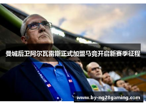 曼城后卫阿尔瓦雷斯正式加盟马竞开启新赛季征程 曼城后卫阿尔瓦雷斯正式加盟马竞开启新赛季征程