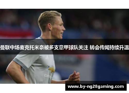 曼联中场麦克托米奈被多支意甲球队关注 转会传闻持续升温