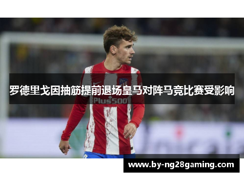 罗德里戈因抽筋提前退场皇马对阵马竞比赛受影响 罗德里戈因抽筋提前退场皇马对阵马竞比赛受影响