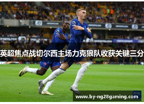 英超焦点战切尔西主场力克狼队收获关键三分