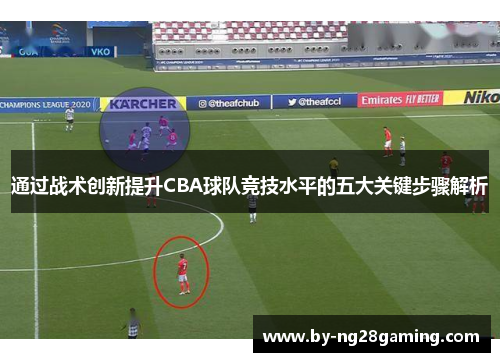 通过战术创新提升CBA球队竞技水平的五大关键步骤解析