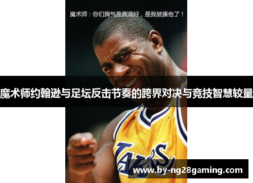 魔术师约翰逊与足坛反击节奏的跨界对决与竞技智慧较量