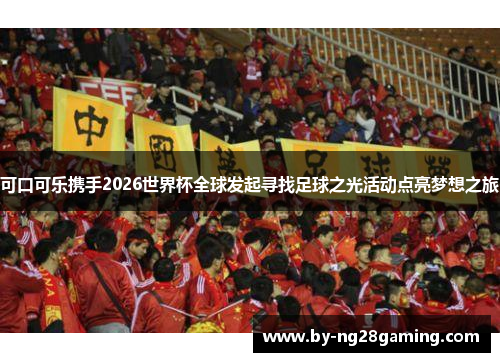 可口可乐携手2026世界杯全球发起寻找足球之光活动点亮梦想之旅