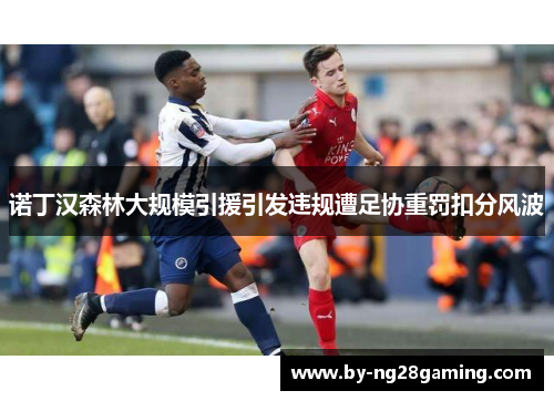 诺丁汉森林大规模引援引发违规遭足协重罚扣分风波 诺丁汉森林大规模引援引发违规遭足协重罚扣分风波
