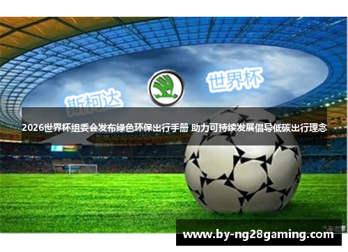 2026世界杯组委会发布绿色环保出行手册 助力可持续发展倡导低碳出行理念
